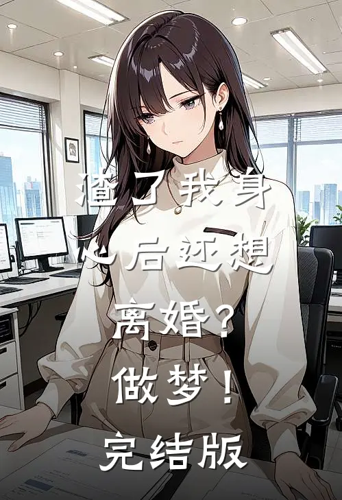 渣了我身心后还想离婚？做梦！完结版