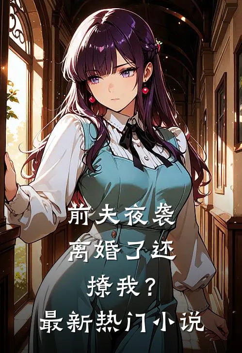 前夫夜袭离婚了还撩我?最新热门阅读