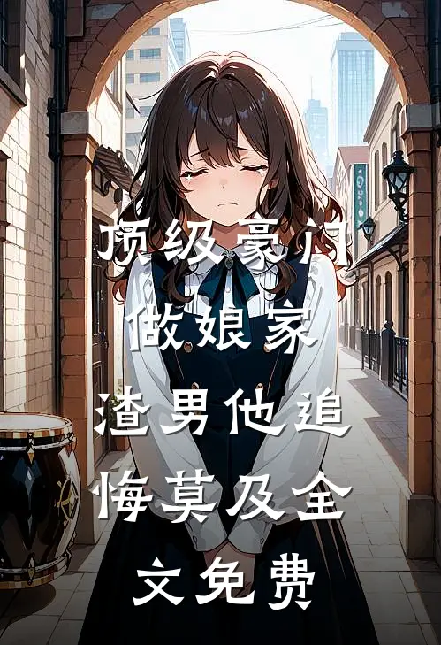 顶级豪门做娘家,渣男他追悔莫及全文免费阅读