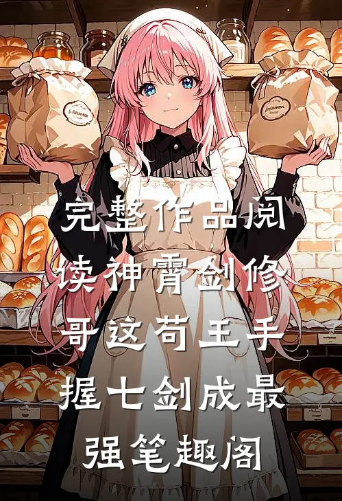 完整作品阅读神霄剑修:哥这苟王手握七剑成最强笔趣阁