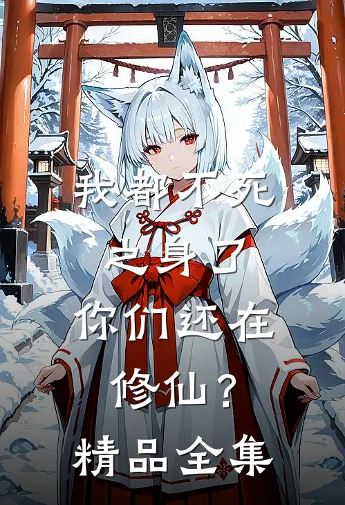 我都不死之身了，你们还在修仙？精品全集