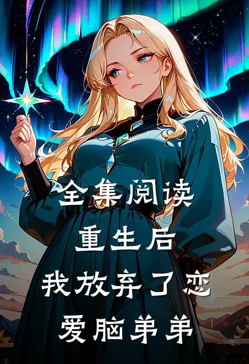 全集阅读重生后，我放弃了恋爱脑弟弟