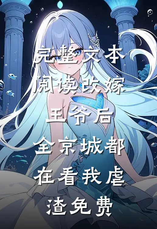 完整文本阅读改嫁王爷后,全京城都在看我虐渣免费