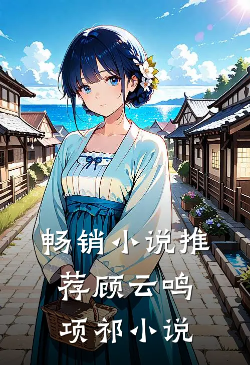 畅销小说推荐顾云鸣项祁小说