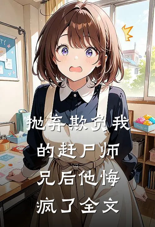 抛弃欺负我的赶尸师兄后他悔疯了全文