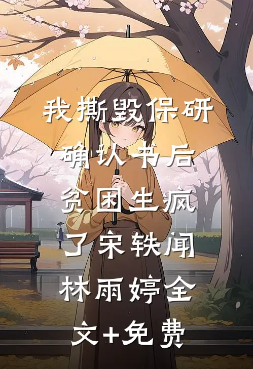 我撕毁保研确认书后，贫困生疯了宋轶闻林雨婷全文+免费