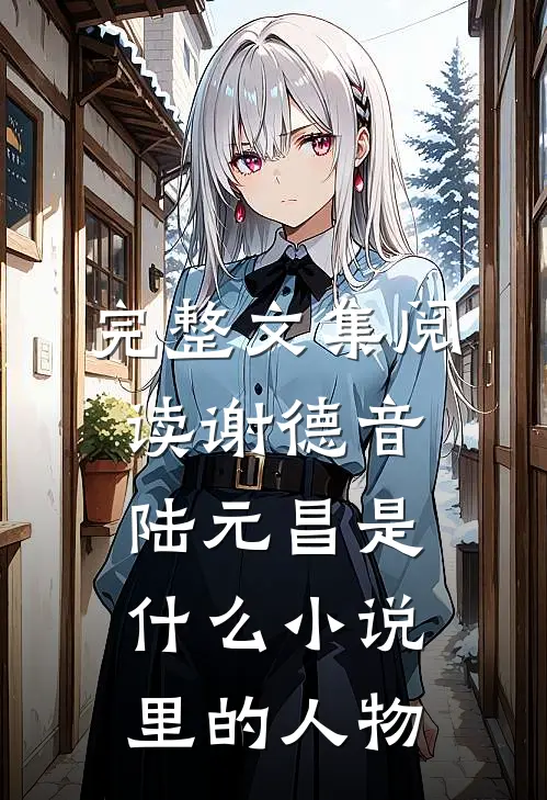 完整文集阅读谢德音陆元昌是什么小说里的人物