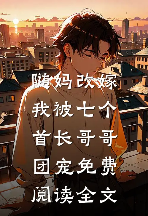 随妈改嫁,我被七个首长哥哥团宠免费阅读全文