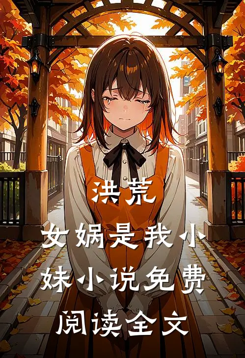 洪荒女娲是我小妹免费阅读全文无弹窗