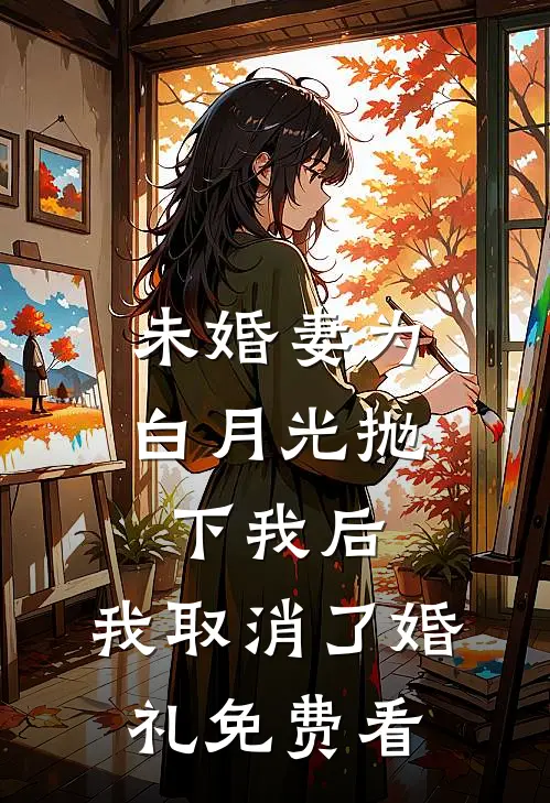 未婚妻为白月光抛下我后，我取消了婚礼免费看