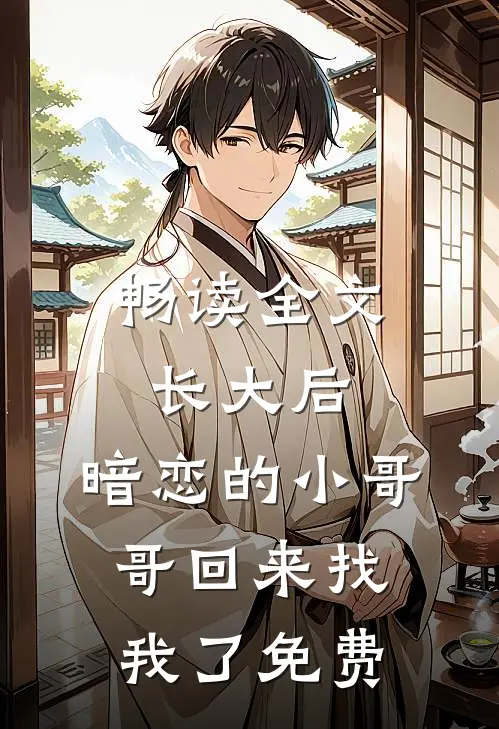 畅读全文长大后,暗恋的小哥哥回来找我了免费