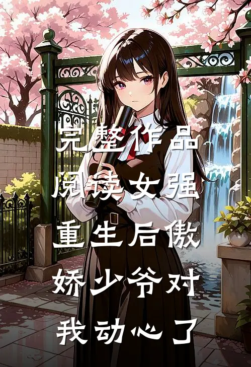 完整作品阅读女强重生后傲娇少爷对我动心了