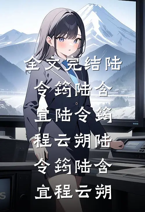 全文完结陆令筠陆含宜 陆令筠程云朔 陆令筠 陆含宜 程云朔