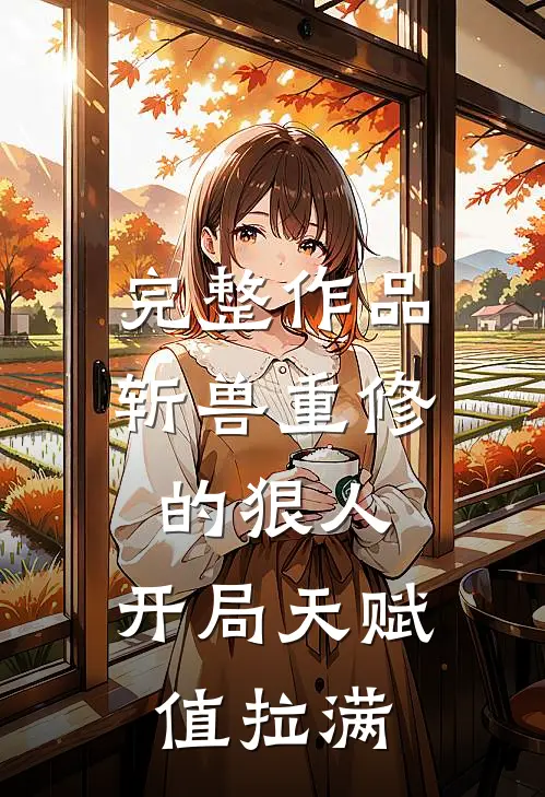 完整作品斩兽重修的狠人，开局天赋值拉满