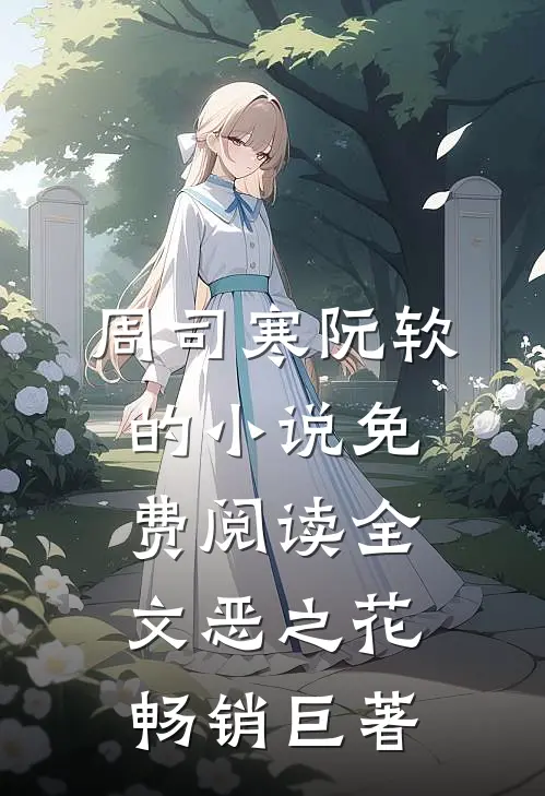 周司寒阮软的小说免费阅读全文恶之花畅销巨著