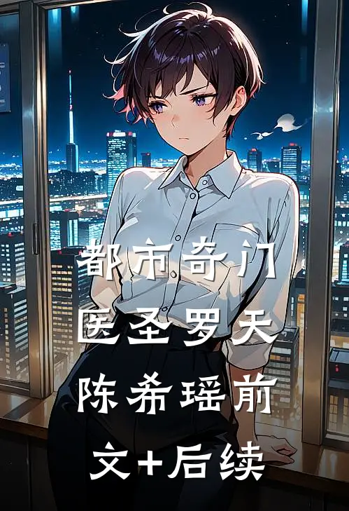 都市奇门医圣罗天陈希瑶前文+后续