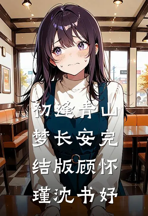 初逢青山梦长安完结版顾怀瑾沈书妤