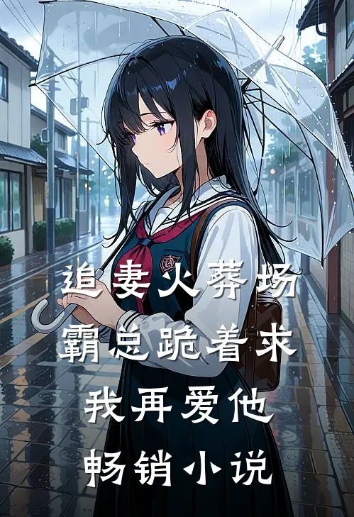 追妻火葬场霸总跪着求我再爱他畅销免费阅读