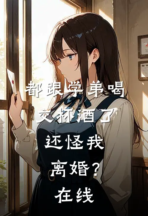 都跟学弟喝交杯酒了,还怪我离婚?在线阅读
