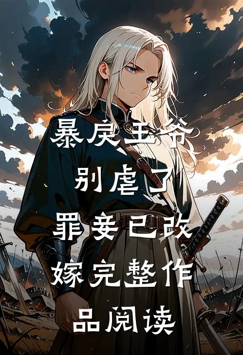 暴戾王爷别虐了,罪妾已改嫁完整作品阅读免费