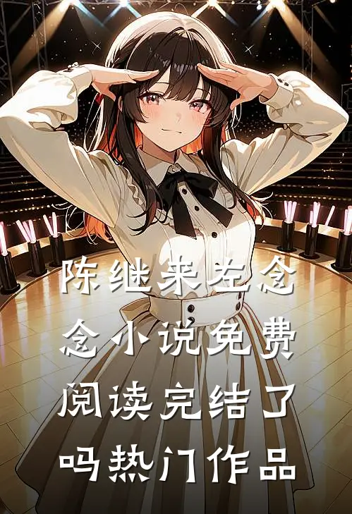 陈继来左念念小说免费阅读完结了吗热门作品