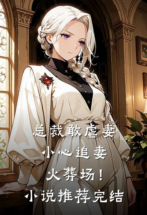 总裁敢虐妻,小心追妻火葬场!推荐完结文