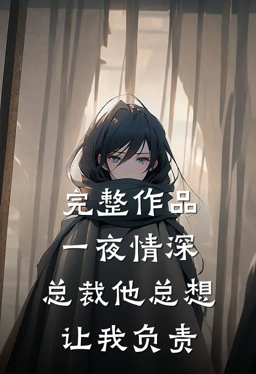 完整作品一夜情深：总裁他总想让我负责