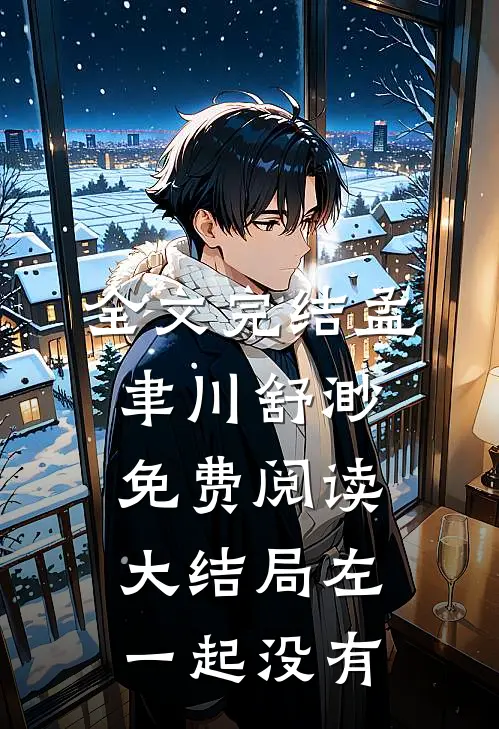全文完结孟聿川舒渺免费阅读大结局左一起没有