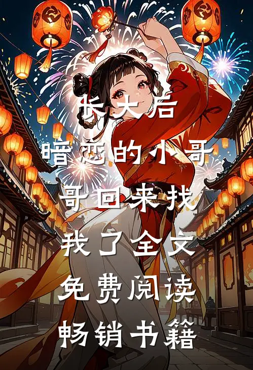 长大后,暗恋的小哥哥回来找我了全文免费阅读畅销书籍
