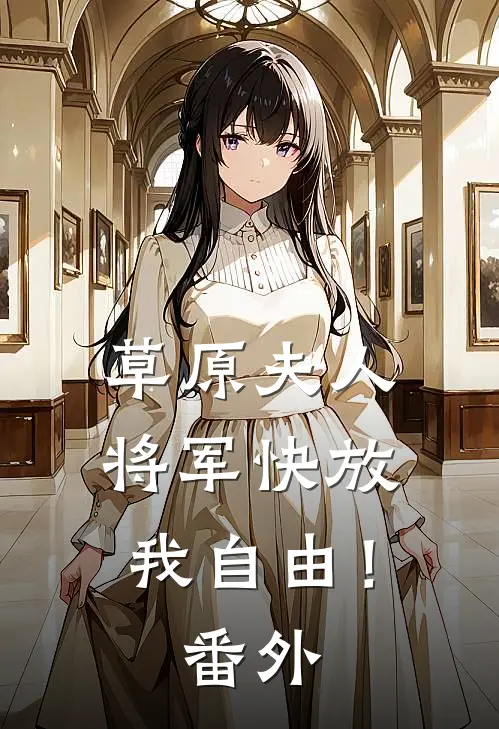 草原夫人,将军快放我自由! 番外免费阅读