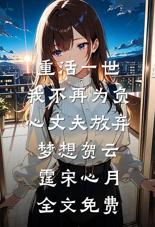 重活一世，我不再为负心丈夫放弃梦想贺云霆宋心月全文免费