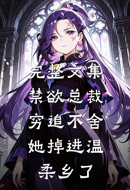 完整文集禁欲总裁穷追不舍，她掉进温柔乡了