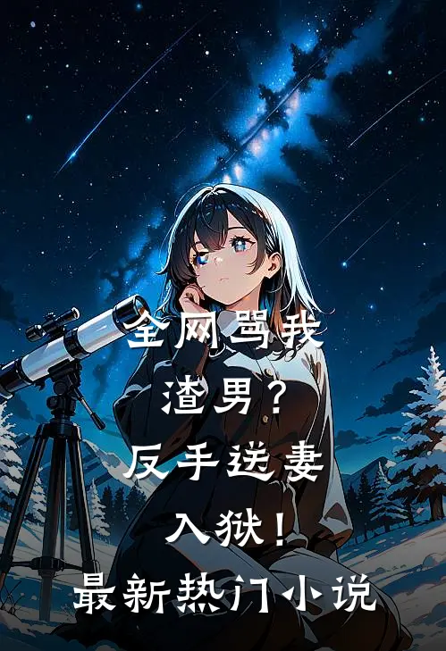 全网骂我渣男?反手送妻入狱!最新热门