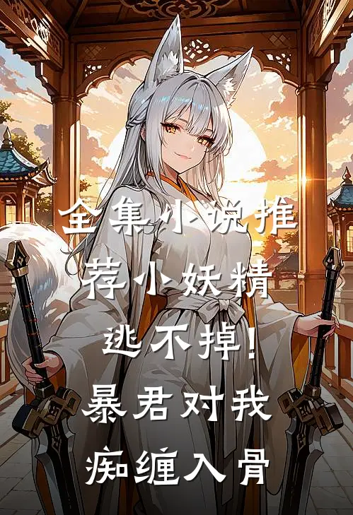 全集小说推荐小妖精逃不掉!暴君对我痴缠入骨