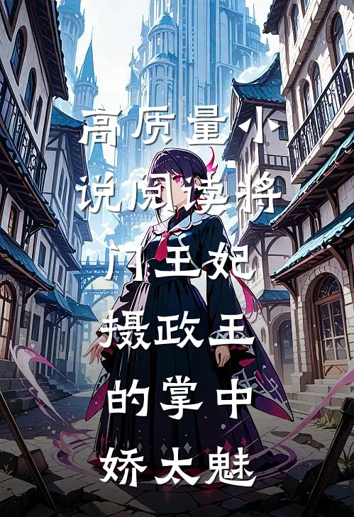 高质量小说阅读将门王妃：摄政王的掌中娇太魅