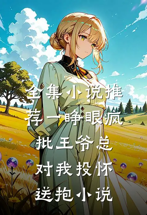 全集小说推荐一睁眼疯批王爷总对我投怀送抱小说