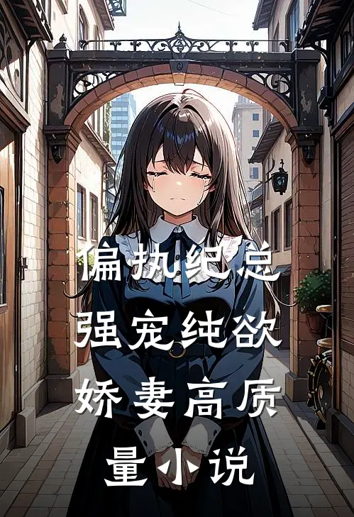 偏执纪总,强宠纯欲娇妻高质量小说