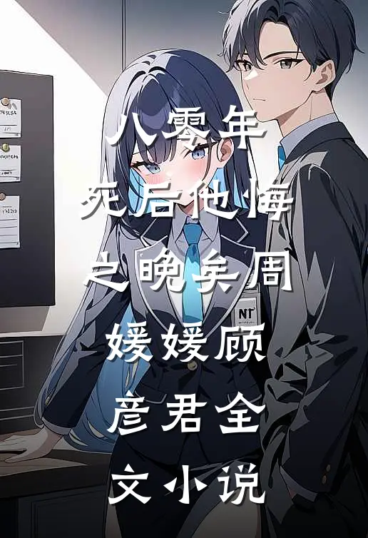 八零年，死后他悔之晚矣周媛媛顾彦君全文小说