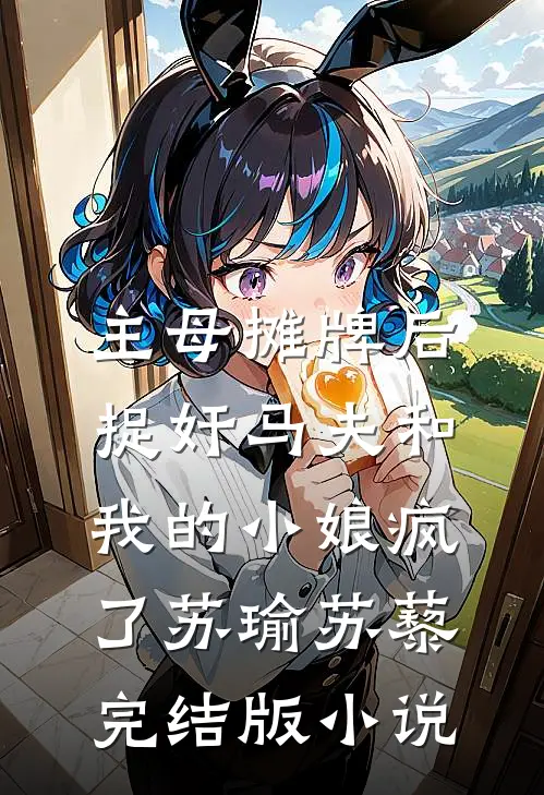 主母摊牌后，捉奸马夫和我的小娘疯了苏瑜苏藜完结版小说
