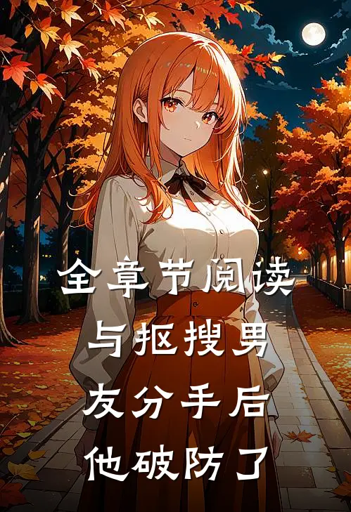 全章节阅读与抠搜男友分手后，他破防了