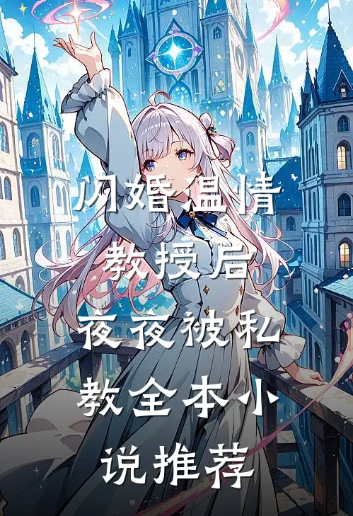 闪婚温情教授后，夜夜被私教全本小说推荐