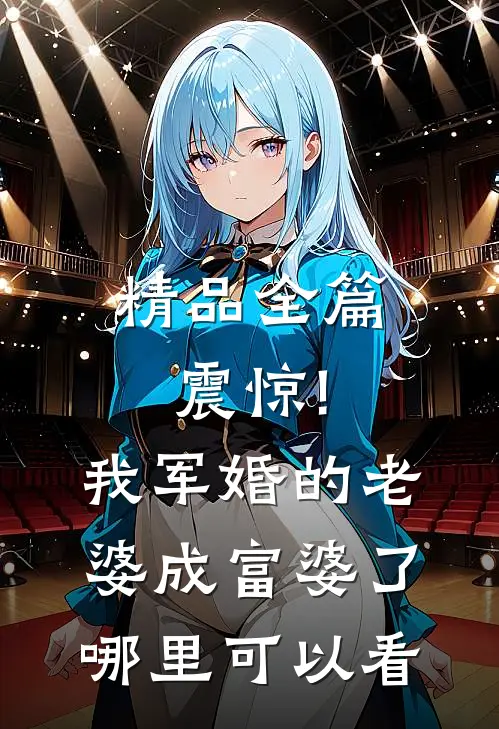 精品全篇震惊!我军婚的老婆成富婆了哪里可以看