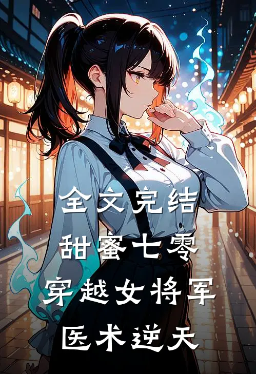 全文完结甜蜜七零穿越女将军医术逆天