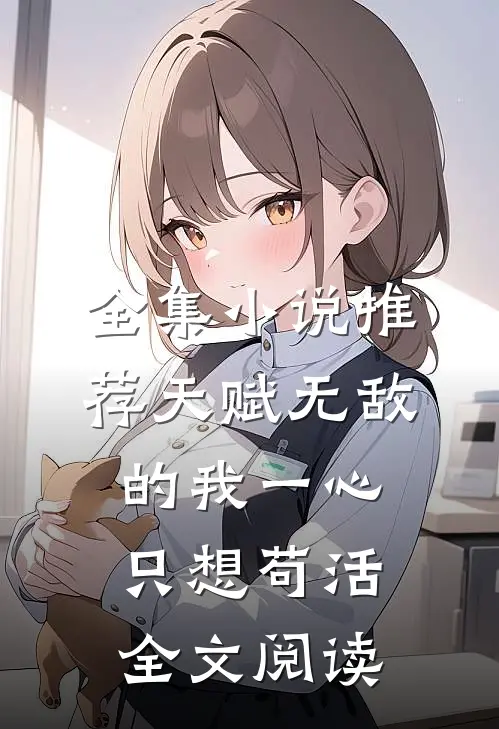 全集小说推荐天赋无敌的我一心只想苟活全文阅读