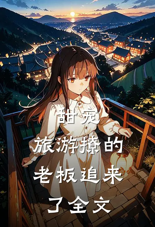 甜宠:旅游撩的老板追来了全文