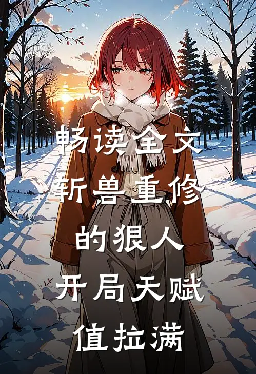 畅读全文斩兽重修的狠人，开局天赋值拉满