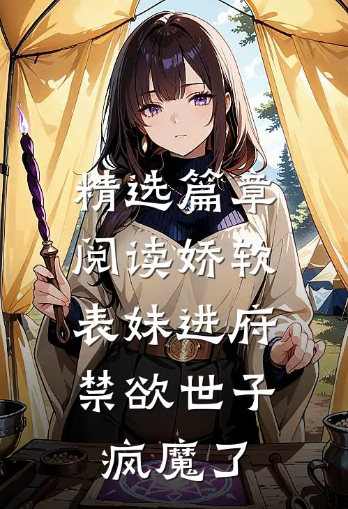 精选篇章阅读娇软表妹进府：禁欲世子疯魔了
