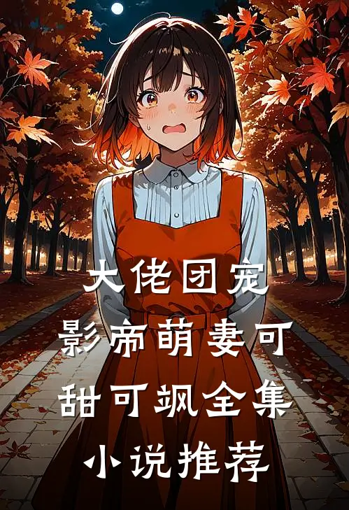 大佬团宠,影帝萌妻可甜可飒全集推荐免费阅读