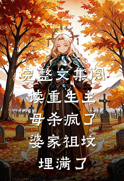 完整文集阅读重生主母杀疯了,婆家祖坟埋满了