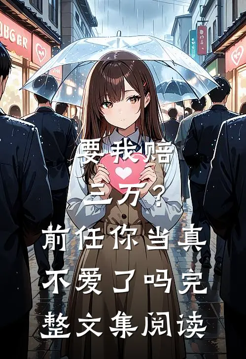 要我赔三万?前任你当真不爱了吗完整文集阅读免费